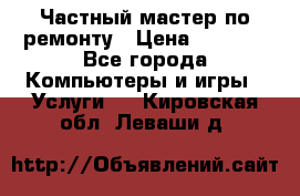 Частный мастер по ремонту › Цена ­ 1 000 - Все города Компьютеры и игры » Услуги   . Кировская обл.,Леваши д.